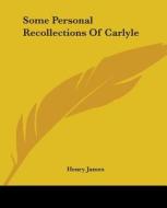 Some Personal Recollections Of Carlyle di Henry James edito da Kessinger Publishing Co