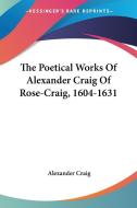 The Poetical Works of Alexander Craig of Rose-Craig, 1604-1631 di Alexander Craig edito da Kessinger Publishing