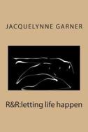 R&r: Letting Life Happen di Jacquelynne Garner edito da Createspace