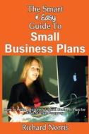 The Smart & Easy Guide to Small Business Plans: How to Write a Successful Small Business Plan for Your Startup Company di Richard Norris edito da Createspace