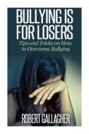 Bullying Is for Losers: Tips and Tricks on How to Overcome Bullying di Robert Gallagher edito da Createspace
