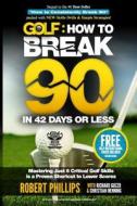 Golf: How to Break 90 in 42 Days or Less: Mastering Just 6 Critical Golf Skills Is a Proven Shortcut to Lower Scores di Robert Phillips, Christian Henning, Richard Guzzo edito da Createspace