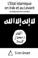 L'Etat Islamique En Irak Et Au Levant: La Naissance D'Un Monstre di 5. Mn Smart edito da Createspace
