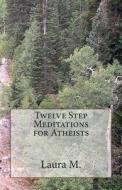Twelve Step Meditations for Atheists di Laura M edito da Createspace