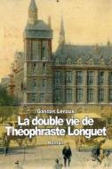 La Double Vie de Theophraste Longuet di Gaston LeRoux edito da Createspace
