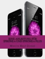 Eine Anleitung Fur iPhone 6 Und iPhone 6 Plus: Das Inoffizielle Handbuch Fur Das iPhone Und IOS 8 (Inklusive iPhone 4s, iPhone 5, 5s Und 5c) di Minute Help Guides edito da Createspace