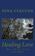 Healing Love: Was Their Faith Enough? di Iona Clelynn edito da Createspace
