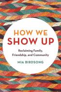 How We Show Up: Building Community in These Fractured Times di Mia Birdsong edito da SEAL PR CA