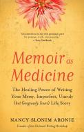 Memoir as Medicine: The Healing Power of Writing Your Messy, Imperfect, Unruly (But Gorgeously Yours) Life Story di Nancy Slonim Aronie edito da NEW WORLD LIB