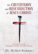 The Crucifixion and Resurrection of Jesus Christ di Michael Rickman edito da XULON PR