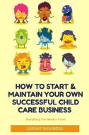 How to Start & Maintain Your Own Successful Child Care Business di Lindsay Sara Swanberg edito da LIGHTNING SOURCE INC