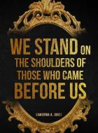 We Stand on the Shoulders of Those Who Came Before Us di Samierra A. Jones edito da Lulu.com