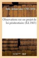 Observations Sur Un Projet de Loi P nitentiaire, Propos Par La Commission Charg e d' tudier di Vidal-J edito da Hachette Livre - BNF