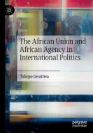 The African Union and African Agency in International Politics di Tshepo Gwatiwa edito da Springer International Publishing