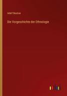 Die Vorgeschichte der Ethnologie di Adolf Bastian edito da Outlook Verlag