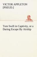 Tom Swift in Captivity, or a Daring Escape By Airship di Victor [pseud. ] Appleton edito da tredition