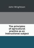 The Principles Of Agricultural Practice As An Instructional Subject di John Wrightson edito da Book On Demand Ltd.