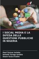 I SOCIAL MEDIA E LA DIFESA DELLE QUESTIONI PUBBLICHE IN NIGERIA di Paul Tersue Iorlaha, Donald Torngu Iorlaha, Doom Grace Kutim edito da Edizioni Sapienza