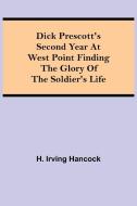Dick Prescott's Second Year at West Point Finding the Glory of the Soldier's Life di H. Irving Hancock edito da Alpha Editions