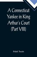 A Connecticut Yankee in King Arthur's Court (Part VIII) di Mark Twain edito da Alpha Editions