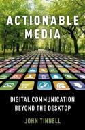 Actionable Media: Digital Communication Beyond the Desktop di John Tinnell edito da OXFORD UNIV PR