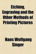 Etching, Engraving And The Other Methods Of Printing Pictures di Hans Wolfgang Singer edito da General Books Llc