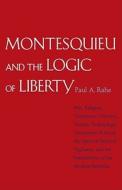 Montesquie and the Logic of Liberty - War, Religion, Commerce, Climate, Terrain, Technology, Uneasiness of Mind, the Spi di Paul Anthony Rahe edito da Yale University Press