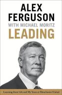 Leading: Learning from Life and My Years at Manchester United di Alex Ferguson, Michael Moritz edito da LITTLE BROWN & CO