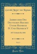 Jahrbücher Des Deutschen Reiches Unter Heinrich IV. Und Heinrich V, Vol. 3: 1077 (Schluß) Bis 1084 (Classic Reprint) di Gerold Meyer Von Knonau edito da Forgotten Books