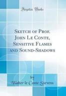 Sketch of Prof. John Le Conte, Sensitive Flames and Sound-Shadows (Classic Reprint) di Walter Le Conte Stevens edito da Forgotten Books