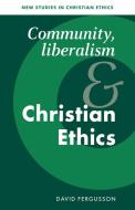 Community, Liberalism and Christian Ethics di David Fergusson edito da Cambridge University Press
