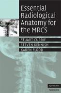 Essential Radiological Anatomy for the MRCS di Stuart Currie edito da Cambridge University Press