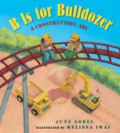 B Is For Bulldozer di June Sobel, Melissa Iwai edito da Houghton Mifflin Harcourt Publishing Company