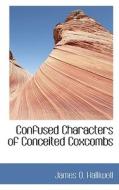 Confused Characters Of Conceited Coxcombs di James O Halliwell edito da Bibliolife