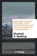 The Principles of Rhetoric: With Constructive and Critical Work in Composition di Elizabeth H. Spalding edito da LIGHTNING SOURCE INC