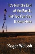 It's Not the End of the Earth, but You Can See It from Here di Roger L. Welsch edito da University of Nebraska Press