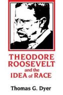 Theodore Roosevelt and the Idea of Race di Thomas G. Dyer edito da LSU Press