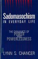 Sadomasochism in Everyday Life: The Dynamics of Power and Powerlessness di Lynn S. Chancer edito da RUTGERS UNIV PR