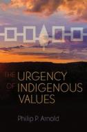 The Urgency of Indigenous Values di Philip P. Arnold edito da SYRACUSE UNIV PR