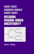 What Every Engineer Should Know About Decision Making Under Uncertainty di John X. Wang edito da Taylor & Francis Inc