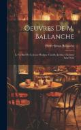 Oeuvres De M. Ballanche: Le Viellard Et Le Jeune Homme. Camille Jordan. L'homme Sans Nom di Pierre Simon Ballanche edito da LEGARE STREET PR