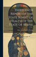 Thirteenth Report of the State Board of Health of the State of Maine di Maine State Board of Health edito da LEGARE STREET PR