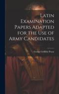 Latin Examination Papers Adapted for the Use of Army Candidates di George Griffiths Pruen edito da LEGARE STREET PR