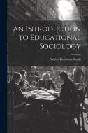 An Introduction to Educational Sociology di Walter Robinson Smith edito da LEGARE STREET PR