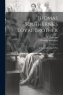 Thomas Southerne's Loyal Brother; a Play on the Popish Plot di Thomas Southerne edito da LEGARE STREET PR