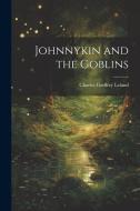 Johnnykin and the Goblins di Charles Godfrey Leland edito da LEGARE STREET PR
