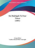 Six Madrigals to Four Voices (1891) di George Kirbye edito da Kessinger Publishing