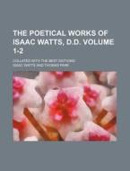 The Poetical Works of Isaac Watts, D.D. Volume 1-2; Collated with the Best Editions di Isaac Watts edito da Rarebooksclub.com