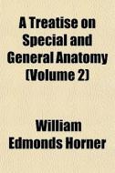 A Treatise On Special And General Anatom di William Edmonds Horner edito da General Books