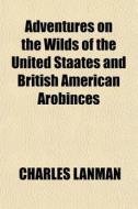 Adventures On The Wilds Of The United St di Charles Lanman edito da General Books